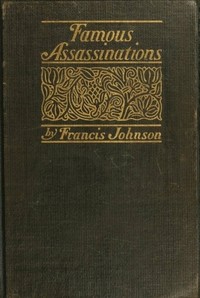 Cover of Famous Assassinations of History from Philip of Macedon, 336 B. C., to Alexander of Servia, A. D. 19