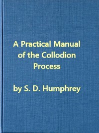 Cover of A Practical Manual of the Collodion Process, Giving in Detail a Method For Producing Positive and Ne