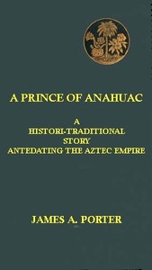 Cover of A Prince of Anahuac A Histori-traditional Story Antedating the Aztec Empire