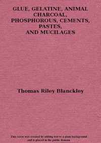 Cover of Glue, gelatine, animal charcoal, phosphorous, cements, pastes and mucilages
