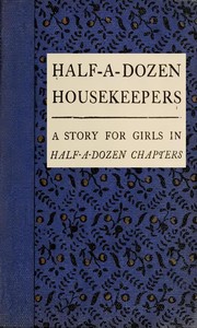 Cover of Half-A-Dozen Housekeepers A Story for Girls in Half-A-Dozen Chapters