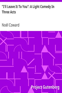 Cover of I'll Leave It To You A Light Comedy In Three Acts