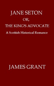 Cover of Jane Seton; or, The King's Advocate A Scottish Historical Romance
