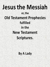 Cover of Jesus, The Messiah; or, the Old Testament Prophecies Fulfilled in the New Testament Scriptures, by a