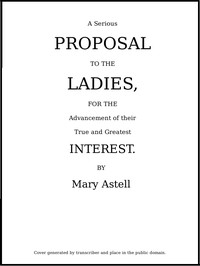 Cover of A serious proposal to the Ladies, for the advancement of their true and greatest interest (In Two Pa