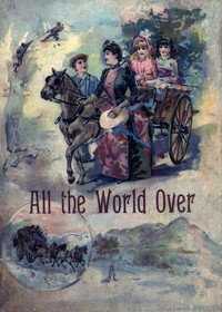 Cover of All the World Over Interesting Stories of Travel, Thrilling Adventure and Home Life
