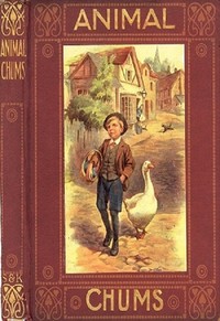 Cover of Animal Chums True Tales about Four-footed Friends