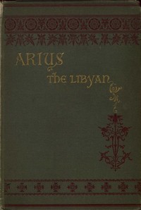 Cover of Arius the Libyan A Romance of the Primitive Church