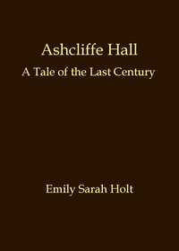Cover of Ashcliffe Hall A tale of the last century