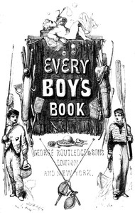 Cover of Every Boy's Book A Complete Encyclopædia of Sports and Amusements